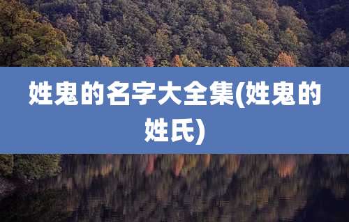 姓鬼的名字大全集(姓鬼的姓氏)
