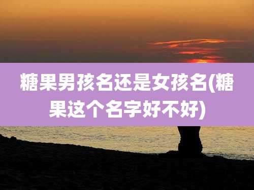 糖果男孩名还是女孩名(糖果这个名字好不好)