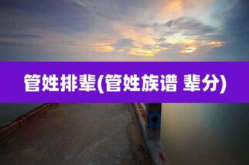 管姓排辈(管姓族谱 辈分)
