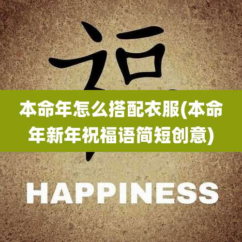 本命年怎么搭配衣服(本命年新年祝福语简短创意)