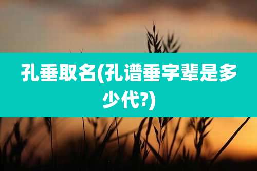 孔垂取名(孔谱垂字辈是多少代?)