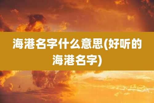 海港名字什么意思(好听的海港名字)