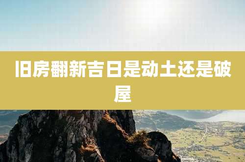 旧房翻新吉日是动土还是破屋