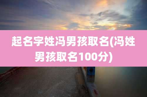 起名字姓冯男孩取名(冯姓男孩取名100分)