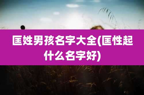 匡姓男孩名字大全(匡性起什么名字好)