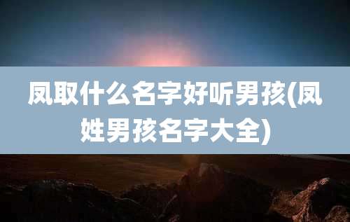 凤取什么名字好听男孩(凤姓男孩名字大全)