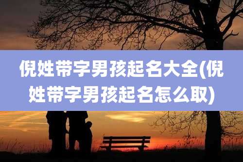 倪姓带字男孩起名大全(倪姓带字男孩起名怎么取)