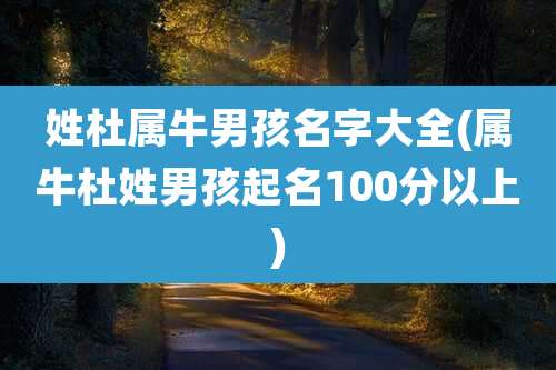 姓杜属牛男孩名字大全(属牛杜姓男孩起名100分以上)
