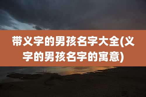 带义字的男孩名字大全(义字的男孩名字的寓意)