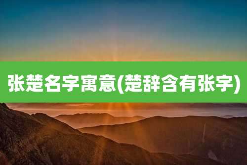 张楚名字寓意(楚辞含有张字)
