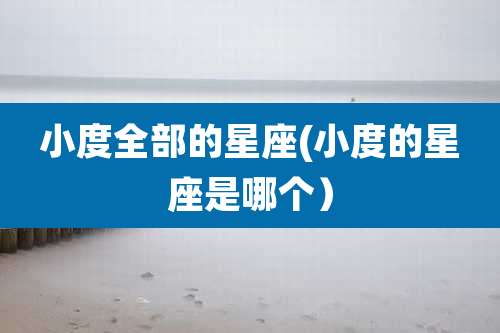 小度全部的星座(小度的星座是哪个）