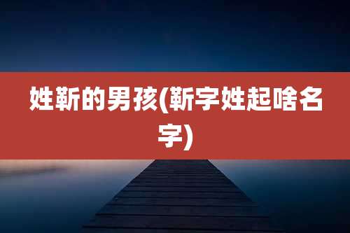 姓靳的男孩(靳字姓起啥名字)