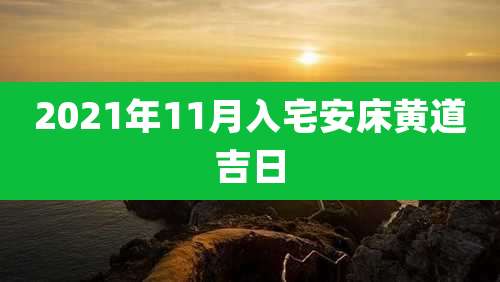 2021年11月入宅安床黄道吉日