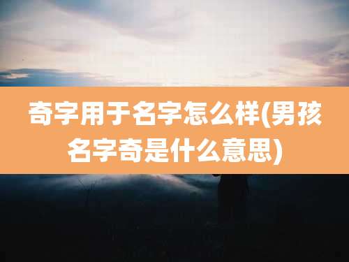奇字用于名字怎么样(男孩名字奇是什么意思)