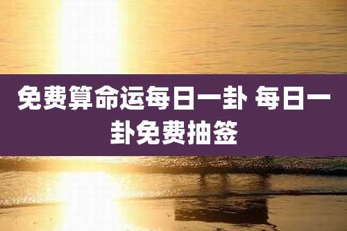 免费算命运每日一卦 每日一卦免费抽签