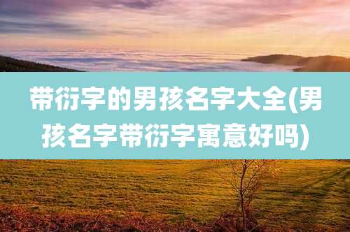 带衍字的男孩名字大全(男孩名字带衍字寓意好吗)