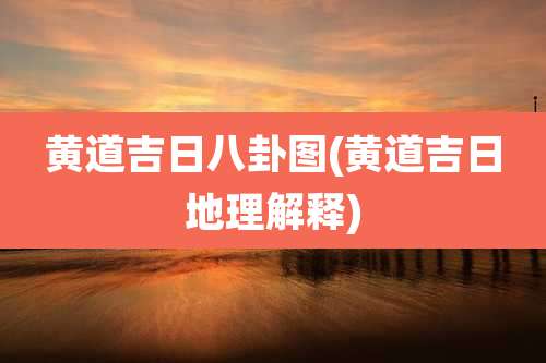 黄道吉日八卦图(黄道吉日地理解释)