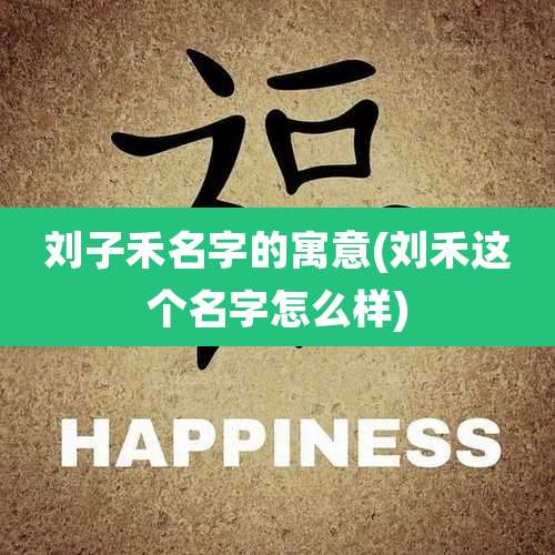 刘子禾名字的寓意(刘禾这个名字怎么样)