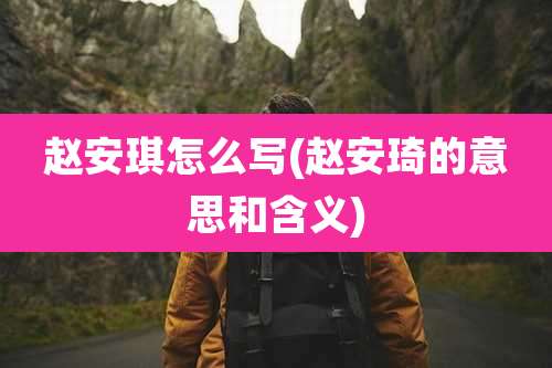 赵安琪怎么写(赵安琦的意思和含义)