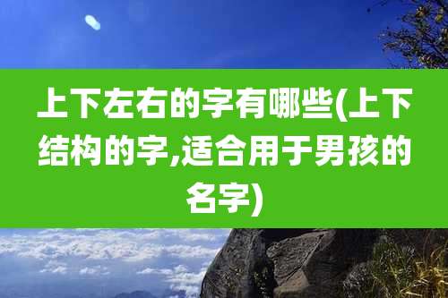 上下左右的字有哪些(上下结构的字,适合用于男孩的名字)