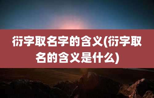 衍字取名字的含义(衍字取名的含义是什么)