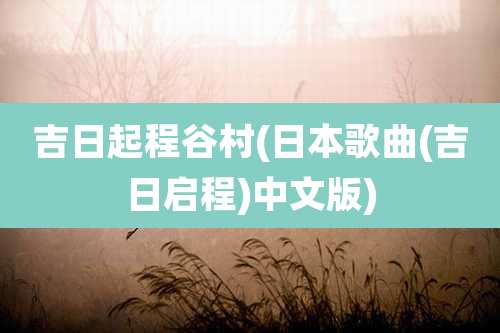 吉日起程谷村(日本歌曲(吉日启程)中文版)
