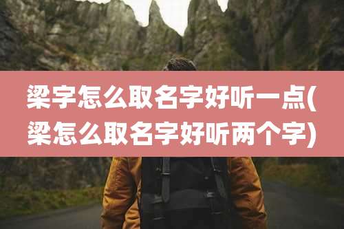 梁字怎么取名字好听一点(梁怎么取名字好听两个字)