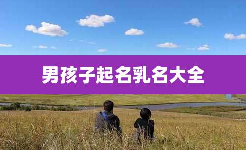 男孩子起名乳名大全