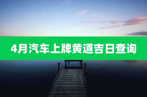 4月汽车上牌黄道吉日查询