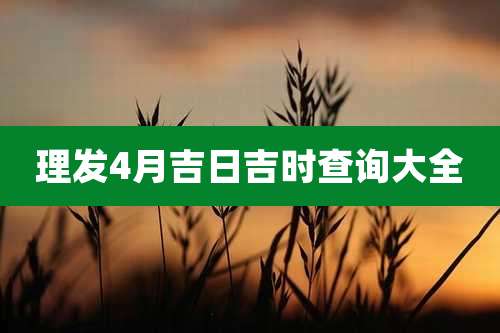 理发4月吉日吉时查询大全