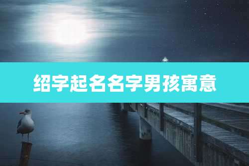 绍字起名名字男孩寓意
