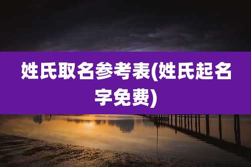 姓氏取名参考表(姓氏起名字免费)