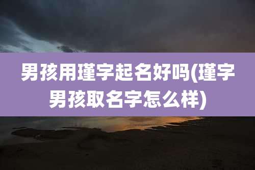 男孩用瑾字起名好吗(瑾字男孩取名字怎么样)