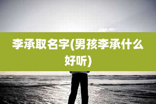 李承取名字(男孩李承什么好听)