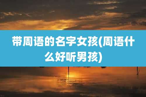 带周语的名字女孩(周语什么好听男孩)