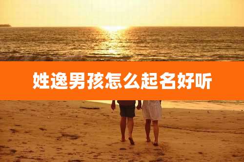 姓逸男孩怎么起名好听