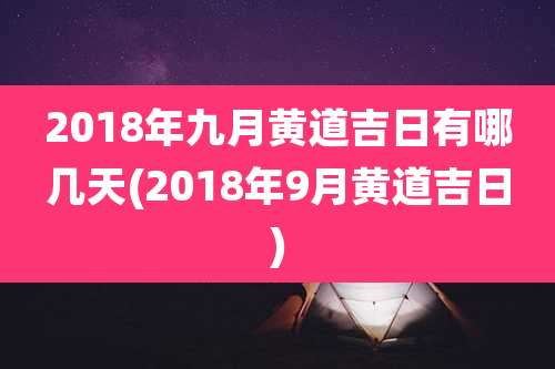 2018年九月黄道吉日有哪几天(2018年9月黄道吉日)
