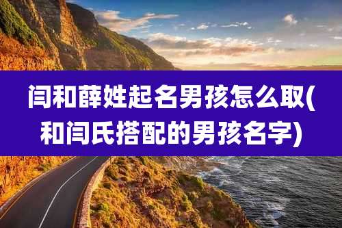 闫和薛姓起名男孩怎么取(和闫氏搭配的男孩名字)