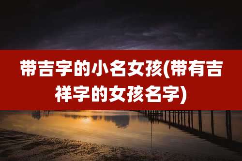 带吉字的小名女孩(带有吉祥字的女孩名字)