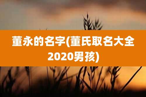 董永的名字(董氏取名大全2020男孩)
