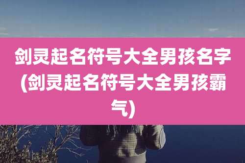 剑灵起名符号大全男孩名字(剑灵起名符号大全男孩霸气)