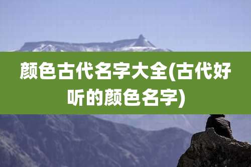 颜色古代名字大全(古代好听的颜色名字)