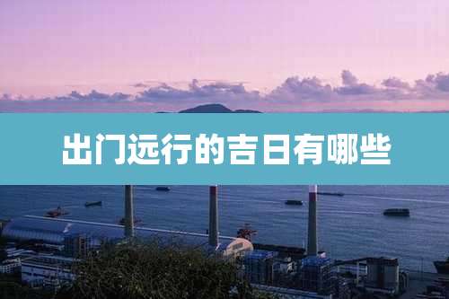 出门远行的吉日有哪些