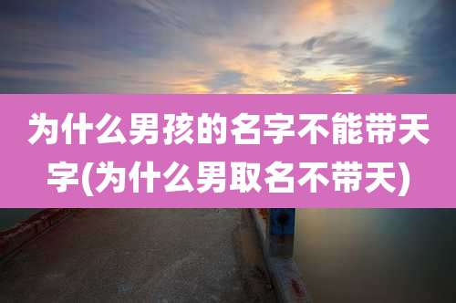 为什么男孩的名字不能带天字(为什么男取名不带天)