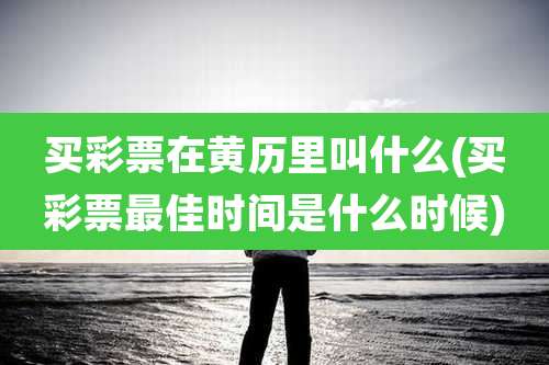 买彩票在黄历里叫什么(买彩票最佳时间是什么时候)