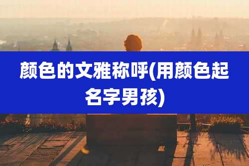 颜色的文雅称呼(用颜色起名字男孩)