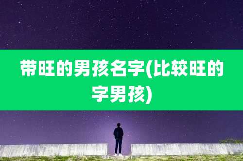 带旺的男孩名字(比较旺的字男孩)