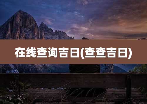 在线查询吉日(查查吉日)