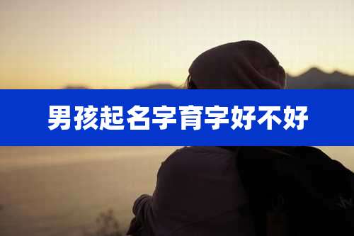 男孩起名字育字好不好