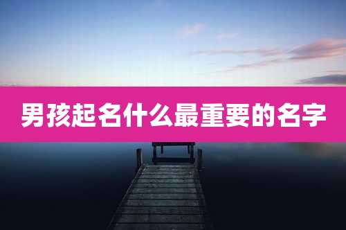 男孩起名什么最重要的名字